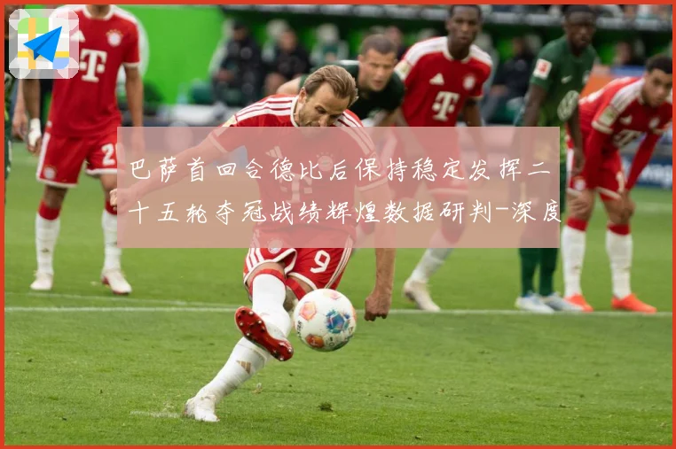 巴萨首回合德比后保持稳定发挥二十五轮夺冠战绩辉煌数据研判-深度解析