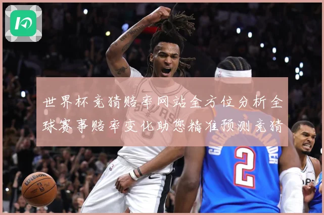 世界杯竞猜赔率网站全方位分析全球赛事赔率变化助您精准预测竞猜数据研判-深度解析