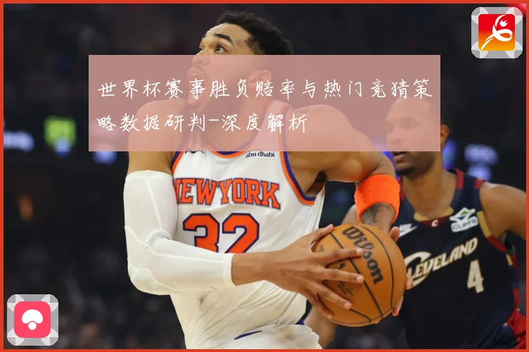 世界杯赛事胜负赔率与热门竞猜策略数据研判-深度解析