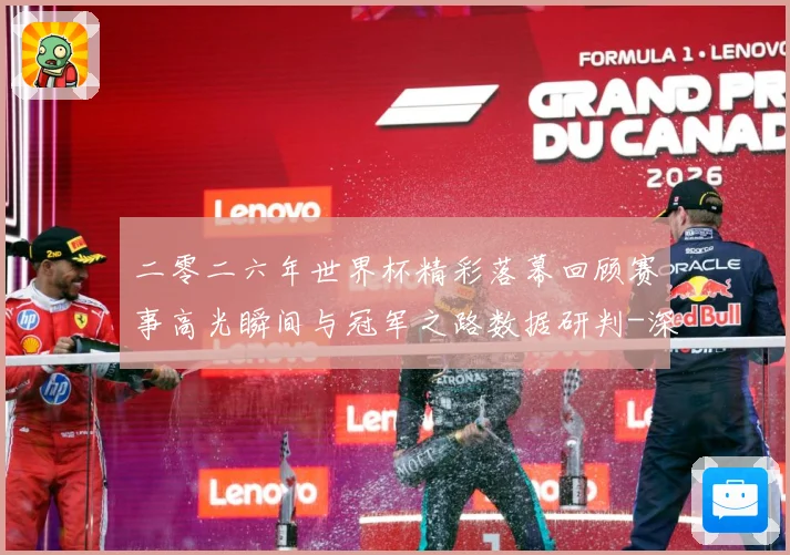二零二六年世界杯精彩落幕回顾赛事高光瞬间与冠军之路数据研判-深度解析