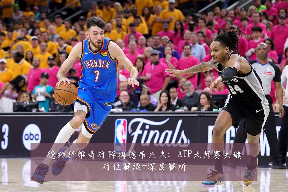 德约科维奇对阵梅德韦杰夫:ATP大师赛关键对位解读-深度解析