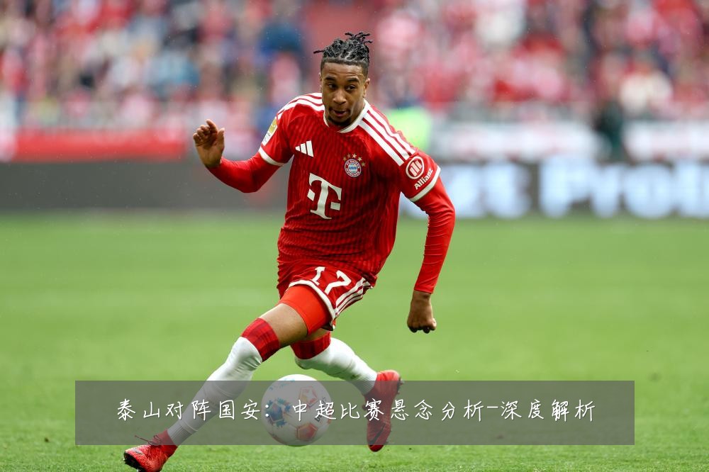 泰山对阵国安:中超比赛悬念分析-深度解析
