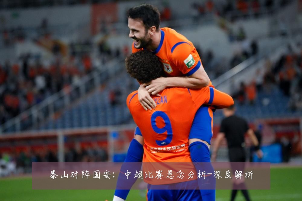 泰山对阵国安:中超比赛悬念分析-深度解析