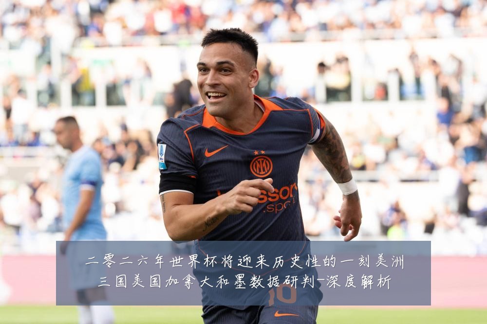 二零二六年世界杯将迎来历史性的一刻美洲三国美国加拿大和墨数据研判-深度解析