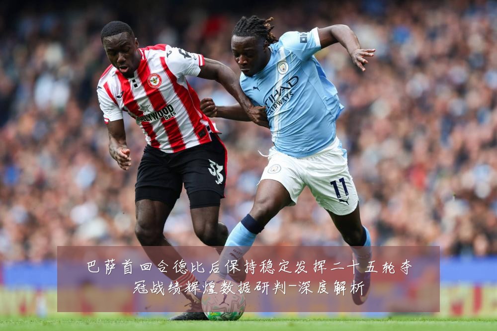 巴萨首回合德比后保持稳定发挥二十五轮夺冠战绩辉煌数据研判-深度解析
