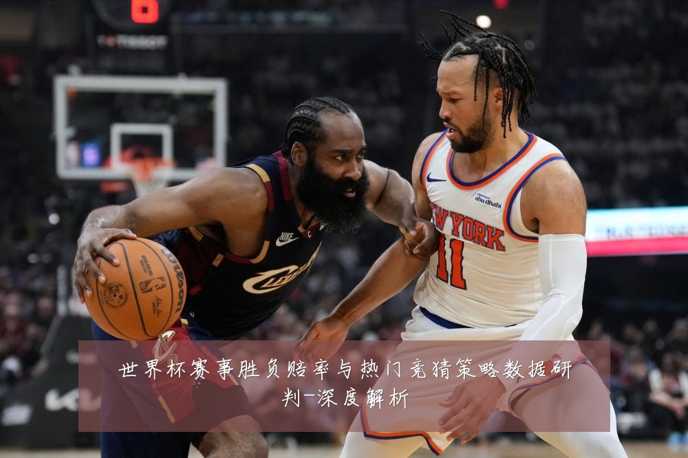 世界杯赛事胜负赔率与热门竞猜策略数据研判-深度解析