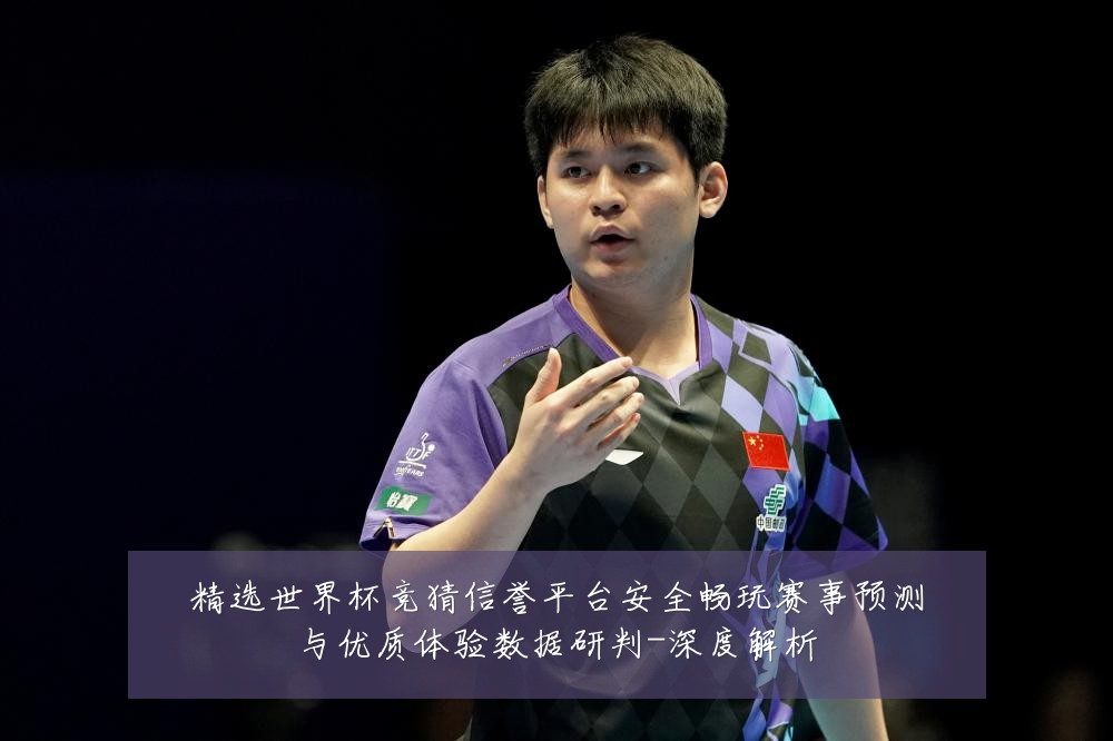 精选世界杯竞猜信誉平台安全畅玩赛事预测与优质体验数据研判-深度解析