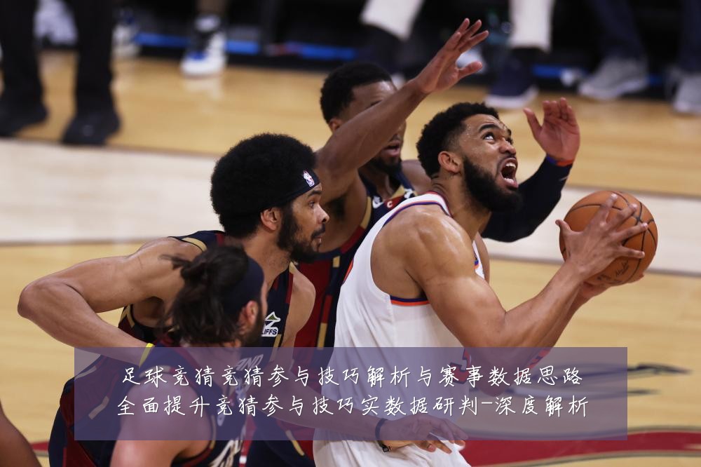 足球竞猜竞猜参与技巧解析与赛事数据思路全面提升竞猜参与技巧实数据研判-深度解析